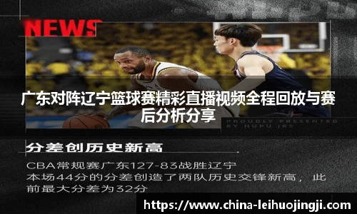 广东对阵辽宁篮球赛精彩直播视频全程回放与赛后分析分享